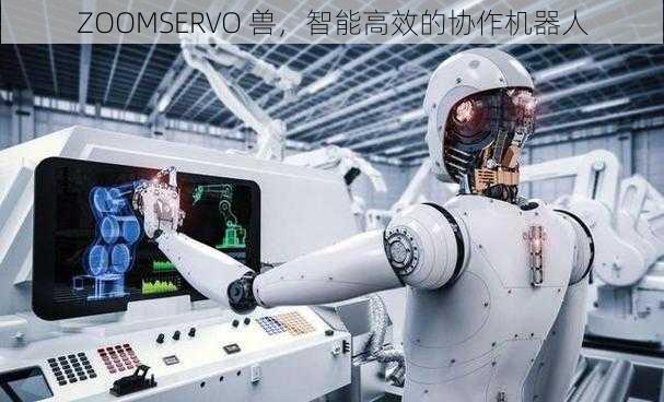 ZOOMSERVO 兽，智能高效的协作机器人