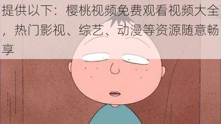 提供以下：樱桃视频免费观看视频大全，热门影视、综艺、动漫等资源随意畅享