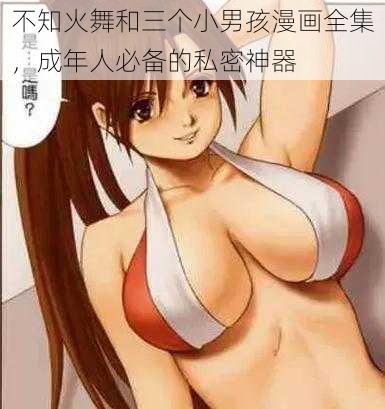 不知火舞和三个小男孩漫画全集，成年人必备的私密神器