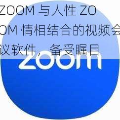 ZOOM 与人性 ZOOM 情相结合的视频会议软件，备受瞩目