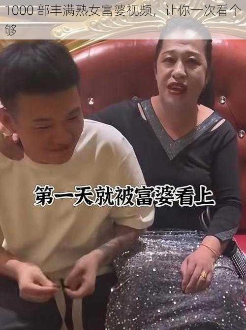 1000 部丰满熟女富婆视频，让你一次看个够