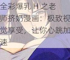 全彩爆乳 H 之老师挤奶漫画：极致视觉享受，让你心跳加速