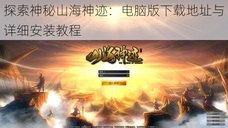 探索神秘山海神迹：电脑版下载地址与详细安装教程