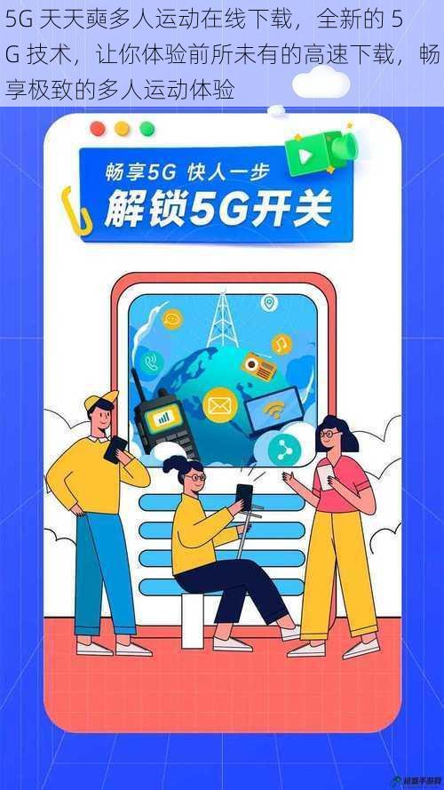 5G 天天奭多人运动在线下载，全新的 5G 技术，让你体验前所未有的高速下载，畅享极致的多人运动体验