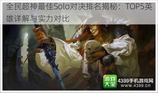 全民超神最佳Solo对决排名揭秘：TOP5英雄详解与实力对比