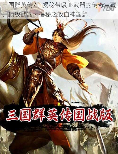 三国群英传7：揭秘带吸血武器的传奇宝藏，顶级武器大揭秘之吸血神器篇