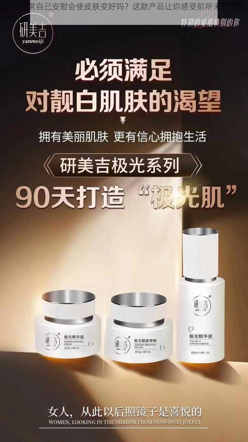 女生经常自己安慰会使皮肤变好吗？这款产品让你感受前所未有的肌肤呵护