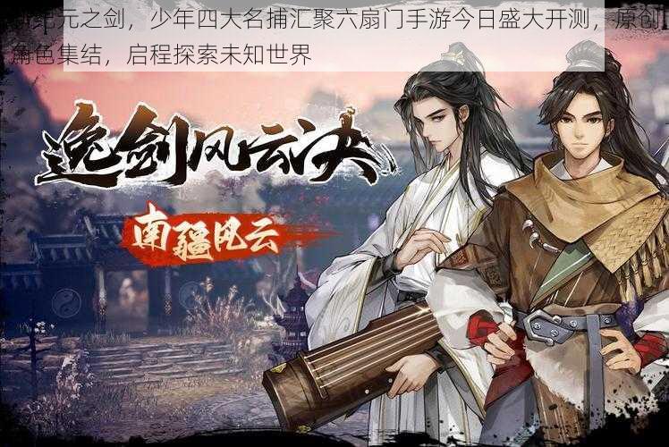 新纪元之剑，少年四大名捕汇聚六扇门手游今日盛大开测，原创角色集结，启程探索未知世界