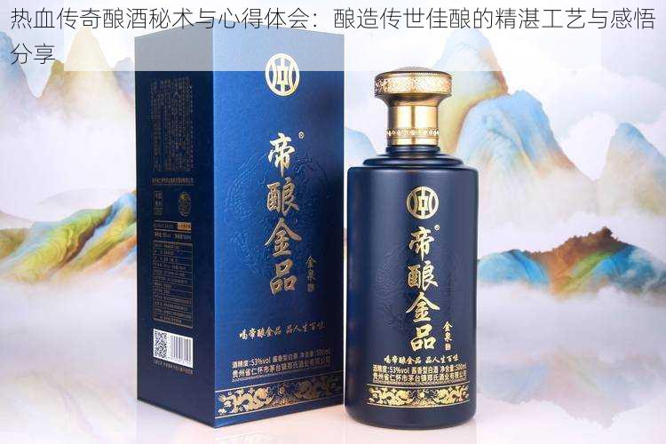 热血传奇酿酒秘术与心得体会：酿造传世佳酿的精湛工艺与感悟分享