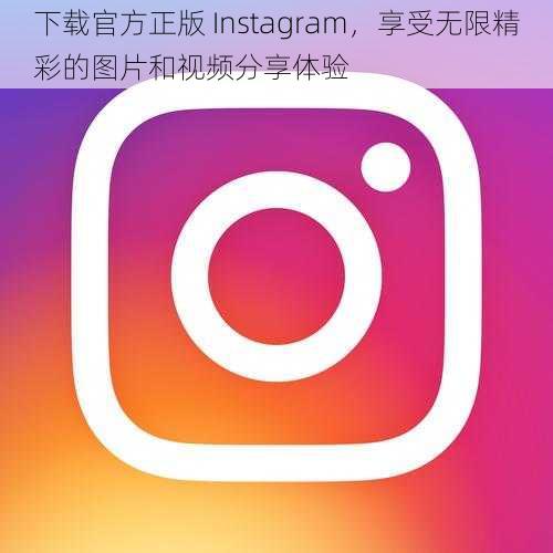 下载官方正版 Instagram，享受无限精彩的图片和视频分享体验