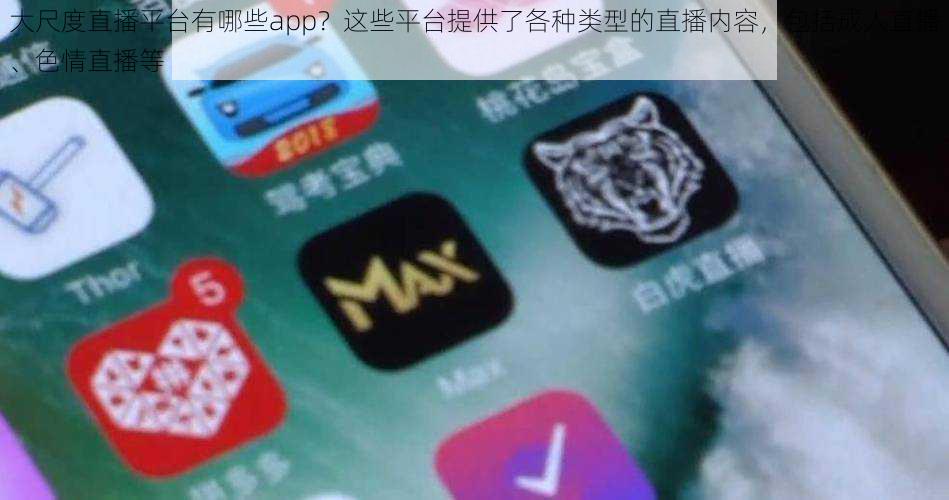 大尺度直播平台有哪些app？这些平台提供了各种类型的直播内容，包括成人直播、色情直播等