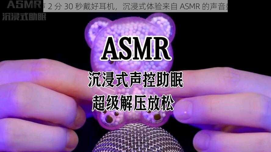 喘声 2 分 30 秒戴好耳机，沉浸式体验来自 ASMR 的声音盛宴