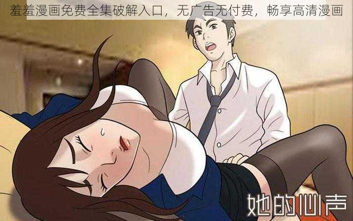 羞羞漫画免费全集破解入口，无广告无付费，畅享高清漫画