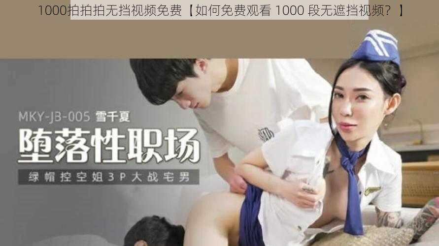 1000拍拍拍无挡视频免费【如何免费观看 1000 段无遮挡视频？】