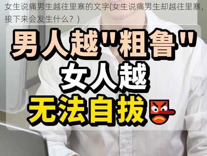 女生说痛男生越往里寨的文字(女生说痛男生却越往里寨，接下来会发生什么？)