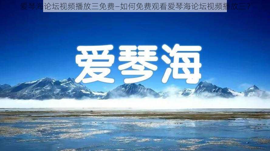 爱琴海论坛视频播放三免费—如何免费观看爱琴海论坛视频播放三？