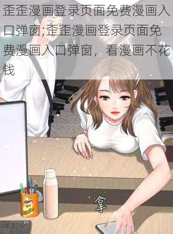 歪歪漫画登录页面免费漫画入口弹窗;歪歪漫画登录页面免费漫画入口弹窗，看漫画不花钱