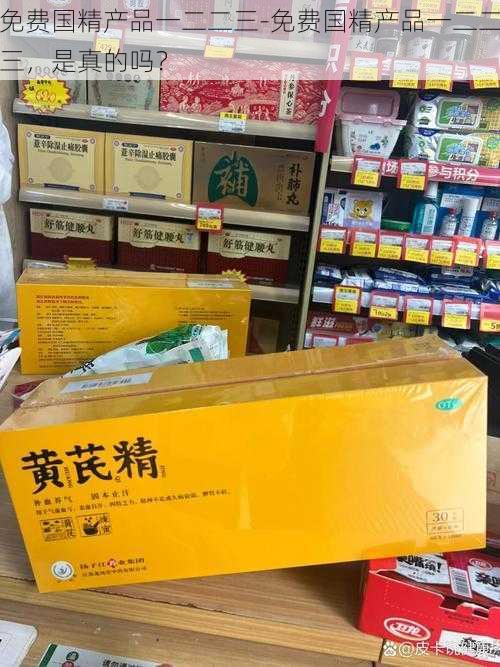 免费国精产品一二二三-免费国精产品一二二三，是真的吗？