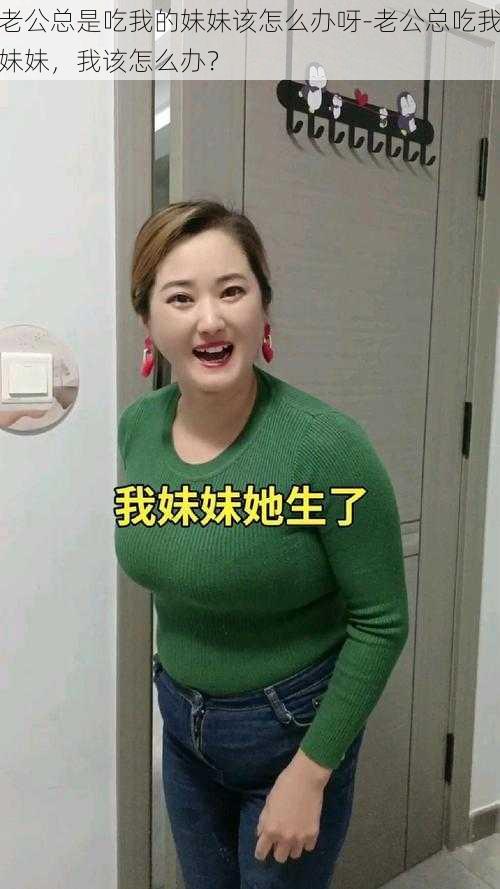 老公总是吃我的妹妹该怎么办呀-老公总吃我妹妹，我该怎么办？