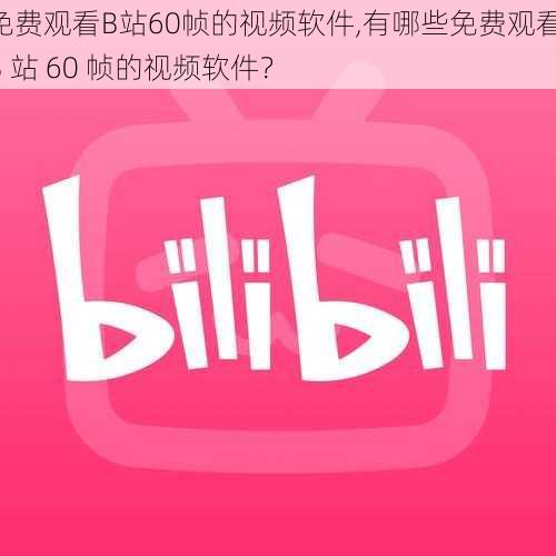 免费观看B站60帧的视频软件,有哪些免费观看 B 站 60 帧的视频软件？