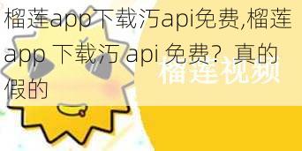 榴莲app下载汅api免费,榴莲 app 下载汅 api 免费？真的假的