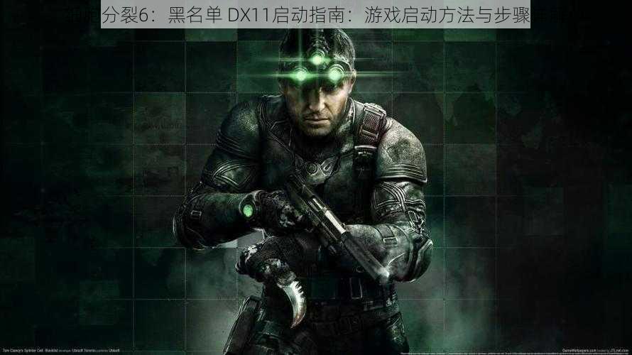 细胞分裂6：黑名单 DX11启动指南：游戏启动方法与步骤详解