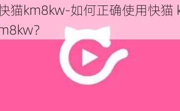 快猫km8kw-如何正确使用快猫 km8kw？