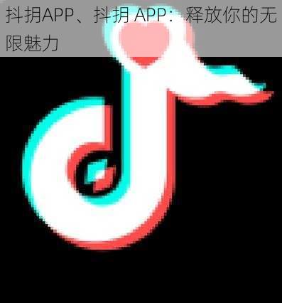 抖抈APP、抖抈 APP：释放你的无限魅力