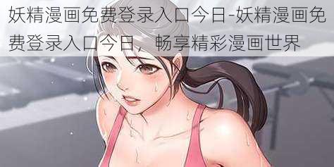 妖精漫画免费登录入口今日-妖精漫画免费登录入口今日，畅享精彩漫画世界