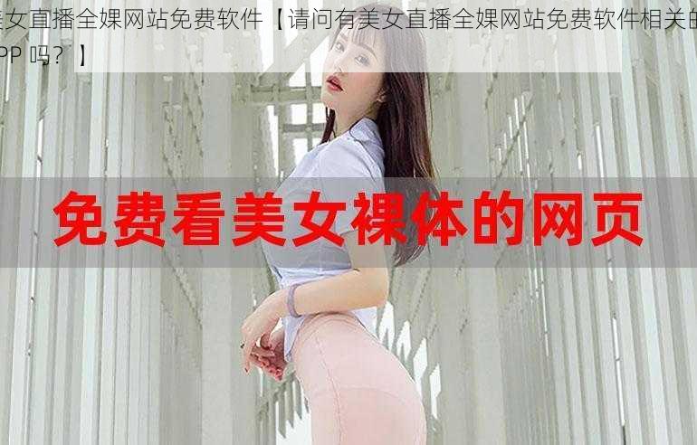 美女直播全婐网站免费软件【请问有美女直播全婐网站免费软件相关的 APP 吗？】