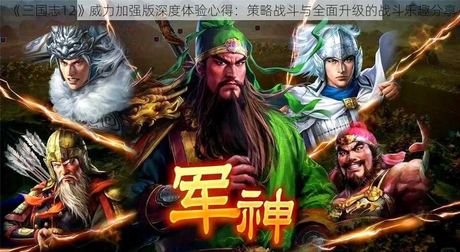 《三国志12》威力加强版深度体验心得：策略战斗与全面升级的战斗乐趣分享