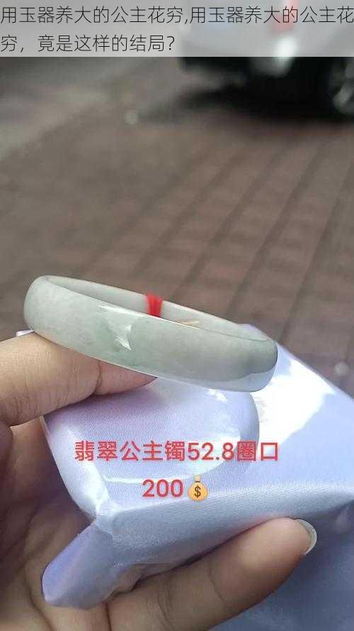 用玉器养大的公主花穷,用玉器养大的公主花穷，竟是这样的结局？