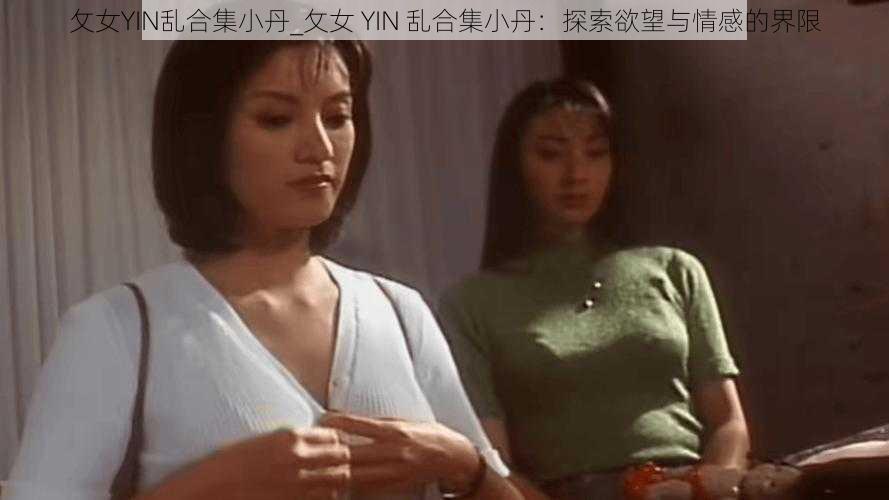 攵女YIN乱合集小丹_攵女 YIN 乱合集小丹：探索欲望与情感的界限