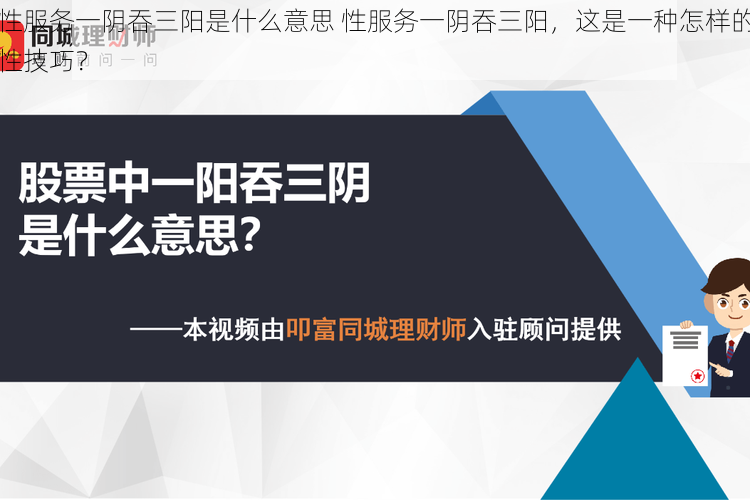 性服务一阴吞三阳是什么意思 性服务一阴吞三阳，这是一种怎样的性技巧？