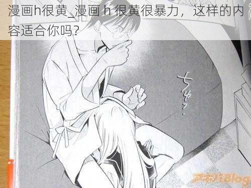 漫画h很黄_漫画 h 很黄很暴力，这样的内容适合你吗？