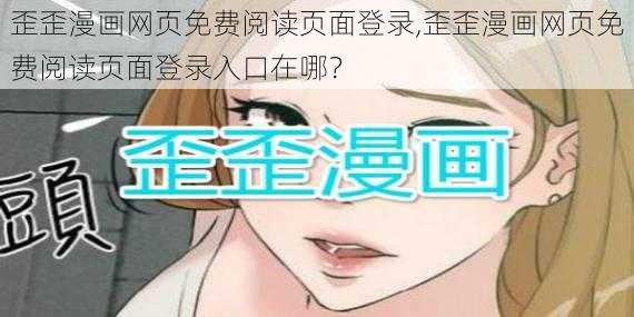 歪歪漫画网页免费阅读页面登录,歪歪漫画网页免费阅读页面登录入口在哪？