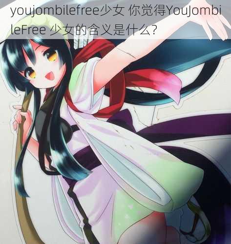 youjombilefree少女 你觉得YouJombileFree 少女的含义是什么？