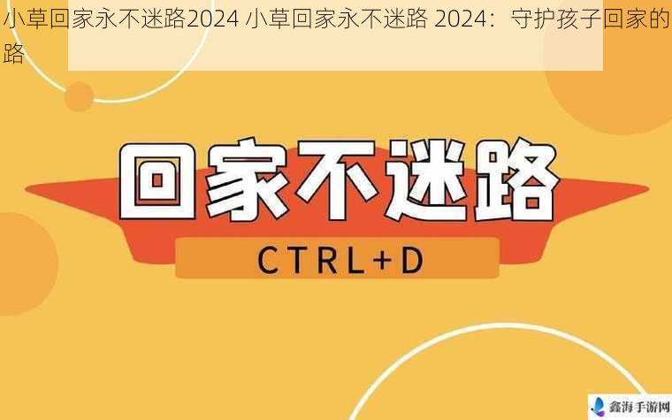 小草回家永不迷路2024 小草回家永不迷路 2024：守护孩子回家的路