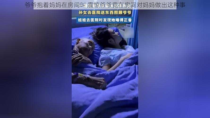 爷爷抱着妈妈在房间叫 震惊爷爷竟在房间对妈妈做出这种事