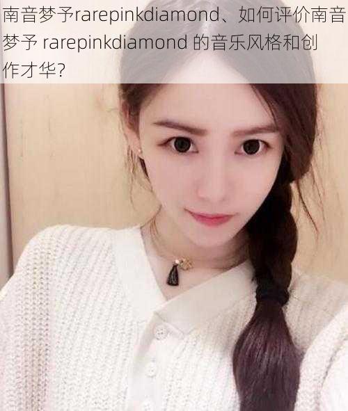 南音梦予rarepinkdiamond、如何评价南音梦予 rarepinkdiamond 的音乐风格和创作才华？