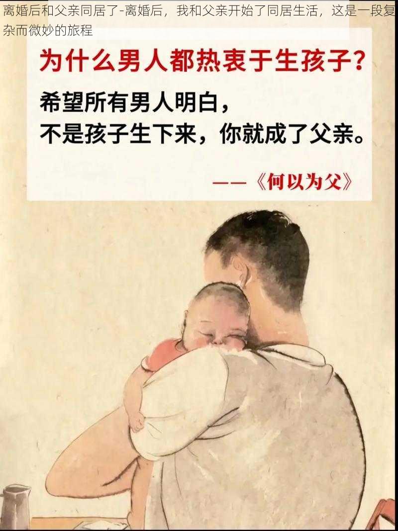 离婚后和父亲同居了-离婚后，我和父亲开始了同居生活，这是一段复杂而微妙的旅程