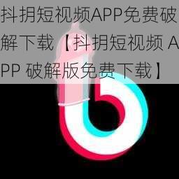 抖抈短视频APP免费破解下载【抖抈短视频 APP 破解版免费下载】