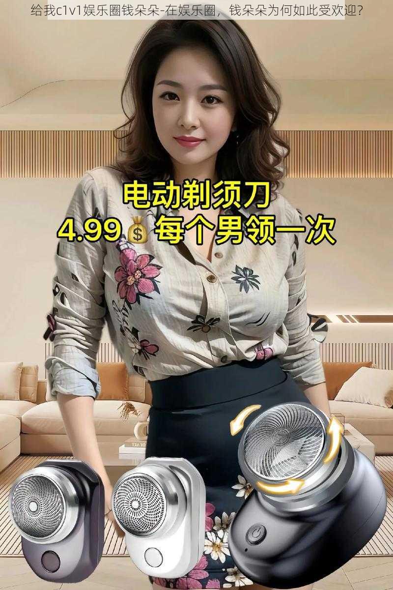 给我c1v1娱乐圈钱朵朵-在娱乐圈，钱朵朵为何如此受欢迎？