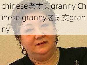 chinese老太交granny Chinese granny老太交granny