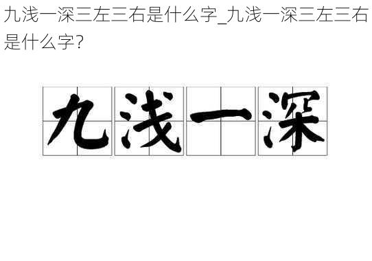 九浅一深三左三右是什么字_九浅一深三左三右是什么字？