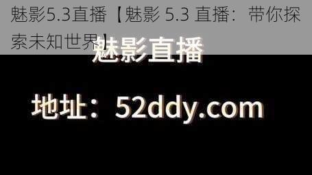 魅影5.3直播【魅影 5.3 直播：带你探索未知世界】