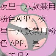 夜里十八款禁用粉色APP、夜里十八款禁用粉色 APP，是真的吗？