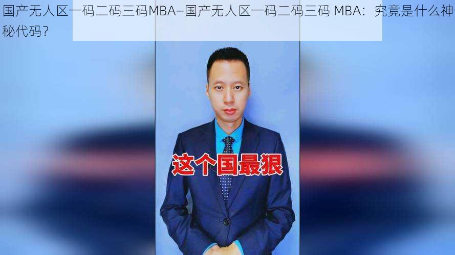 国产无人区一码二码三码MBA—国产无人区一码二码三码 MBA：究竟是什么神秘代码？