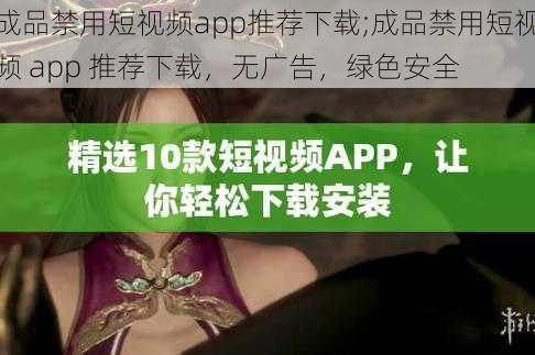 成品禁用短视频app推荐下载;成品禁用短视频 app 推荐下载，无广告，绿色安全