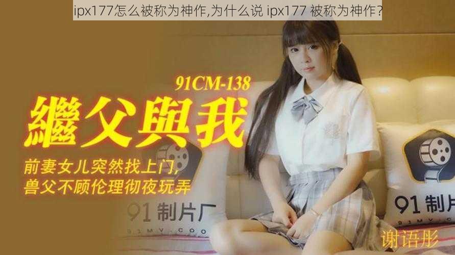 ipx177怎么被称为神作,为什么说 ipx177 被称为神作？